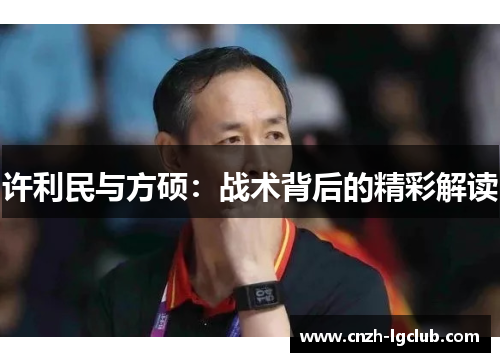 许利民与方硕:战术背后的精彩解读 许利民与方硕:战术背后的精彩解读