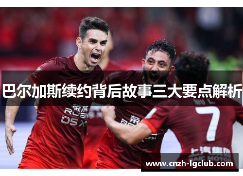 巴尔加斯续约背后故事三大要点解析 巴尔加斯续约背后故事三大要点解析