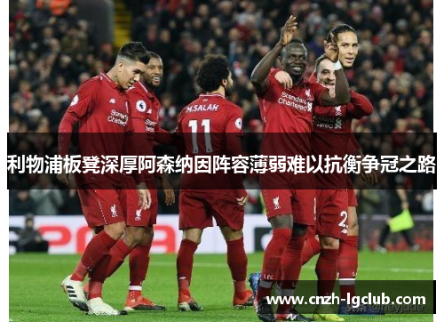 利物浦板凳深厚阿森纳因阵容薄弱难以抗衡争冠之路 利物浦板凳深厚阿森纳因阵容薄弱难以抗衡争冠之路