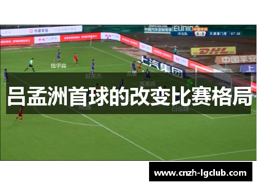 吕孟洲首球的改变比赛格局 吕孟洲首球的改变比赛格局