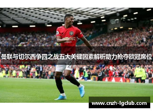 曼联与切尔西争四之战五大关键因素解析助力抢夺欧冠席位 曼联与切尔西争四之战五大关键因素解析助力抢夺欧冠席位