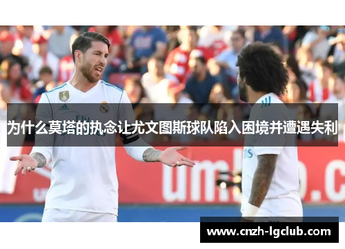 为什么莫塔的执念让尤文图斯球队陷入困境并遭遇失利 为什么莫塔的执念让尤文图斯球队陷入困境并遭遇失利