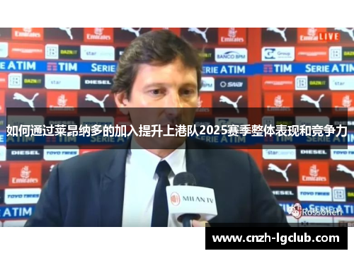 如何通过莱昂纳多的加入提升上港队2025赛季整体表现和竞争力 如何通过莱昂纳多的加入提升上港队2025赛季整体表现和竞争力