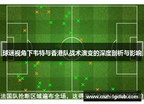 球迷视角下韦特与香港队战术演变的深度剖析与影响 球迷视角下韦特与香港队战术演变的深度剖析与影响