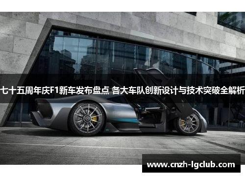 七十五周年庆F1新车发布盘点 各大车队创新设计与技术突破全解析 七十五周年庆F1新车发布盘点 各大车队创新设计与技术突破全解析