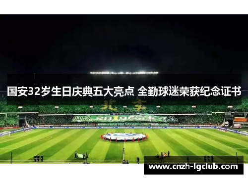 国安32岁生日庆典五大亮点 全勤球迷荣获纪念证书 国安32岁生日庆典五大亮点 全勤球迷荣获纪念证书