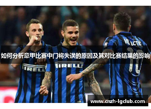 如何分析意甲比赛中门将失误的原因及其对比赛结果的影响 如何分析意甲比赛中门将失误的原因及其对比赛结果的影响