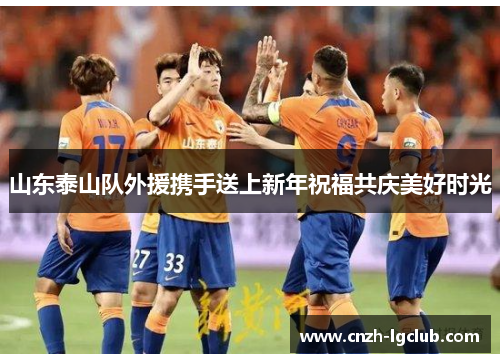 山东泰山队外援携手送上新年祝福共庆美好时光 山东泰山队外援携手送上新年祝福共庆美好时光