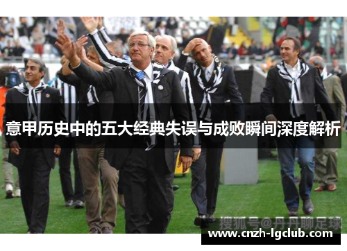意甲历史中的五大经典失误与成败瞬间深度解析 意甲历史中的五大经典失误与成败瞬间深度解析
