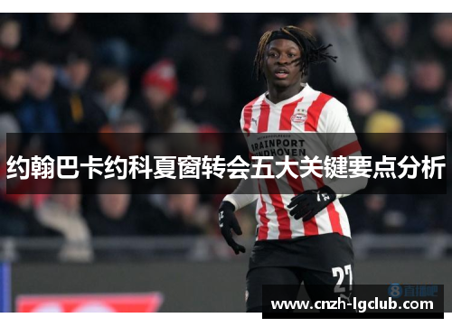 约翰巴卡约科夏窗转会五大关键要点分析 约翰巴卡约科夏窗转会五大关键要点分析