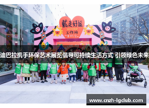 迪巴拉携手环保艺术展览倡导可持续生活方式 引领绿色未来 迪巴拉携手环保艺术展览倡导可持续生活方式 引领绿色未来