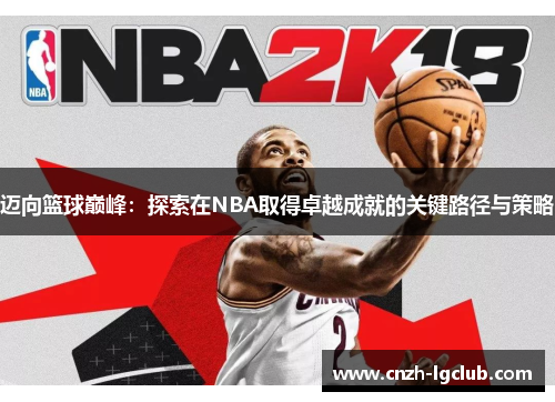 迈向篮球巅峰:探索在NBA取得卓越成就的关键路径与策略 迈向篮球巅峰:探索在NBA取得卓越成就的关键路径与策略