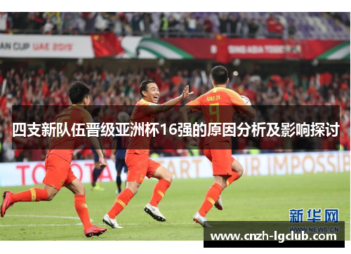 四支新队伍晋级亚洲杯16强的原因分析及影响探讨 四支新队伍晋级亚洲杯16强的原因分析及影响探讨