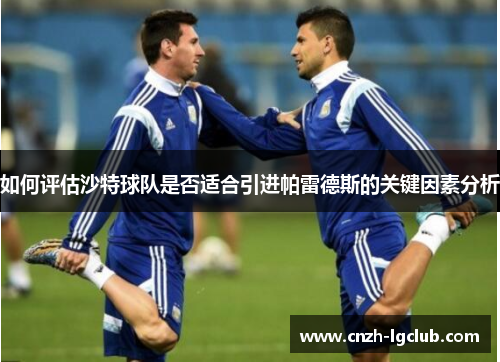 如何评估沙特球队是否适合引进帕雷德斯的关键因素分析 如何评估沙特球队是否适合引进帕雷德斯的关键因素分析