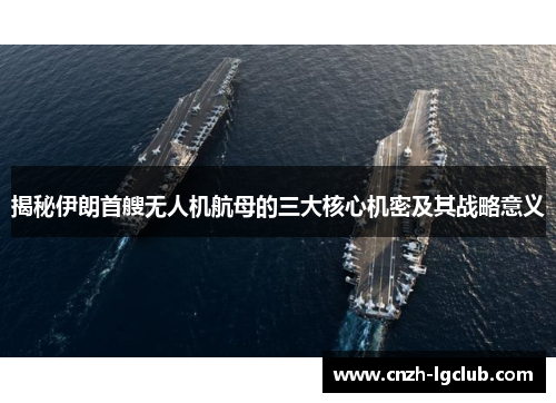 揭秘伊朗首艘无人机航母的三大核心机密及其战略意义 揭秘伊朗首艘无人机航母的三大核心机密及其战略意义