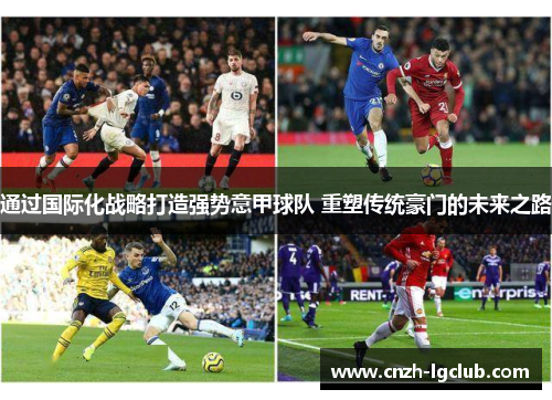 通过国际化战略打造强势意甲球队 重塑传统豪门的未来之路 通过国际化战略打造强势意甲球队 重塑传统豪门的未来之路