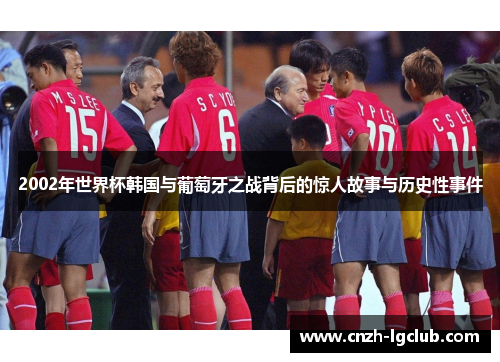 2002年世界杯韩国与葡萄牙之战背后的惊人故事与历史性事件 2002年世界杯韩国与葡萄牙之战背后的惊人故事与历史性事件