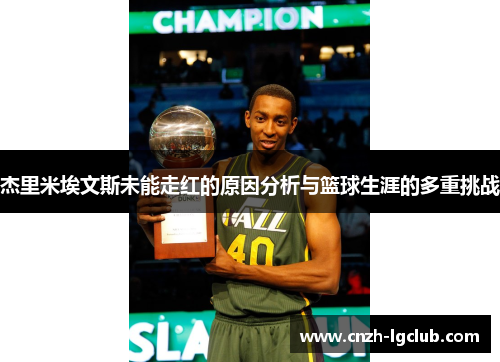 杰里米埃文斯未能走红的原因分析与篮球生涯的多重挑战 杰里米埃文斯未能走红的原因分析与篮球生涯的多重挑战