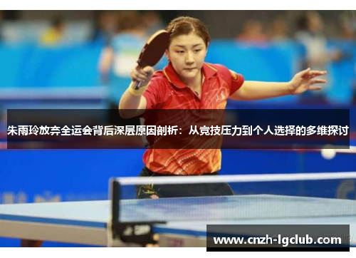 朱雨玲放弃全运会背后深层原因剖析:从竞技压力到个人选择的多维探讨 朱雨玲放弃全运会背后深层原因剖析:从竞技压力到个人选择的多维探讨