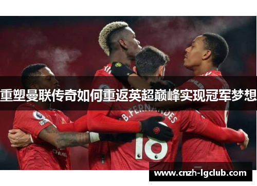 重塑曼联传奇如何重返英超巅峰实现冠军梦想 重塑曼联传奇如何重返英超巅峰实现冠军梦想