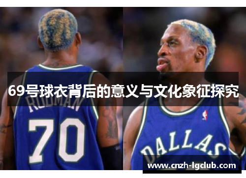 69号球衣背后的意义与文化象征探究 69号球衣背后的意义与文化象征探究