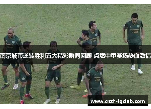 南京城市逆转胜利五大精彩瞬间回顾 点燃中甲赛场热血激情 南京城市逆转胜利五大精彩瞬间回顾 点燃中甲赛场热血激情