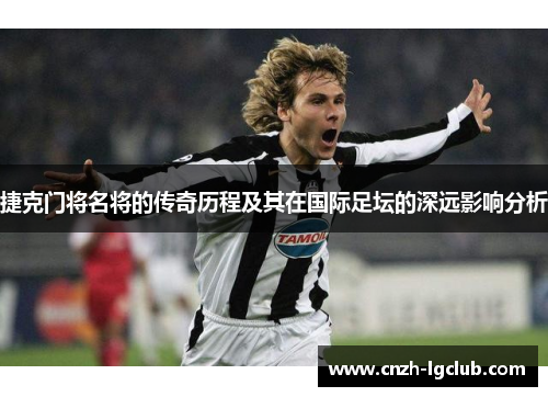 捷克门将名将的传奇历程及其在国际足坛的深远影响分析 捷克门将名将的传奇历程及其在国际足坛的深远影响分析