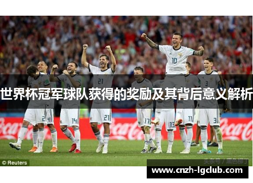 世界杯冠军球队获得的奖励及其背后意义解析 世界杯冠军球队获得的奖励及其背后意义解析