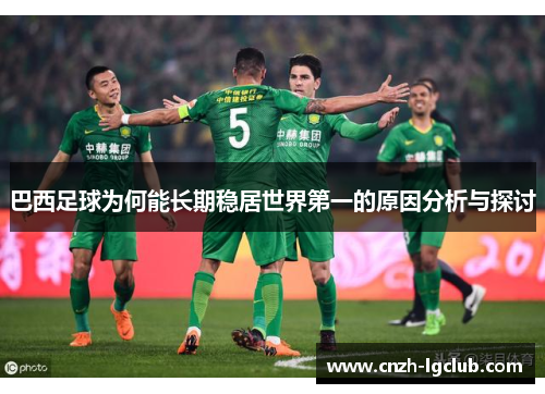 巴西足球为何能长期稳居世界第一的原因分析与探讨 巴西足球为何能长期稳居世界第一的原因分析与探讨