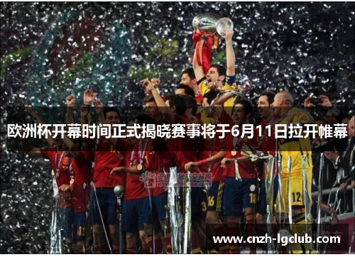 欧洲杯开幕时间正式揭晓赛事将于6月11日拉开帷幕 欧洲杯开幕时间正式揭晓赛事将于6月11日拉开帷幕