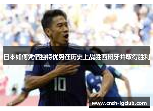 日本如何凭借独特优势在历史上战胜西班牙并取得胜利 日本如何凭借独特优势在历史上战胜西班牙并取得胜利