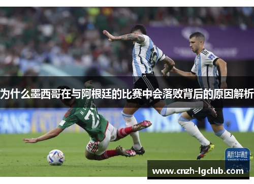 为什么墨西哥在与阿根廷的比赛中会落败背后的原因解析 为什么墨西哥在与阿根廷的比赛中会落败背后的原因解析