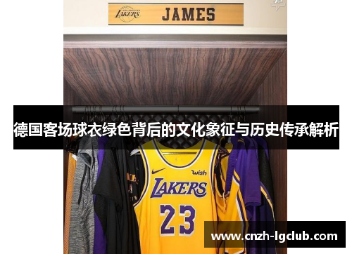 德国客场球衣绿色背后的文化象征与历史传承解析 德国客场球衣绿色背后的文化象征与历史传承解析