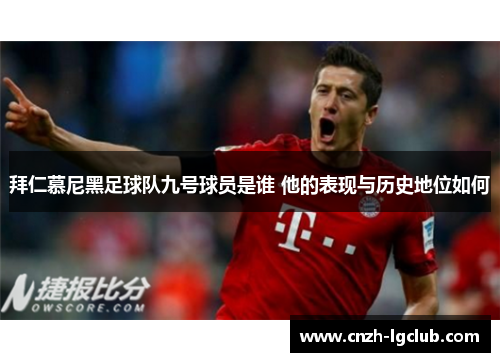拜仁慕尼黑足球队九号球员是谁 他的表现与历史地位如何 拜仁慕尼黑足球队九号球员是谁 他的表现与历史地位如何