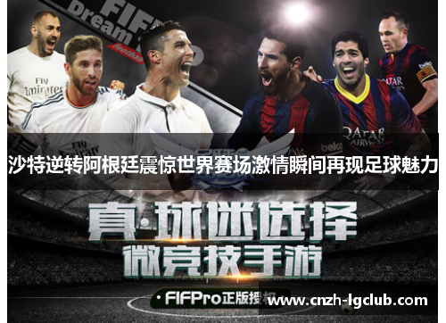 沙特逆转阿根廷震惊世界赛场激情瞬间再现足球魅力 沙特逆转阿根廷震惊世界赛场激情瞬间再现足球魅力