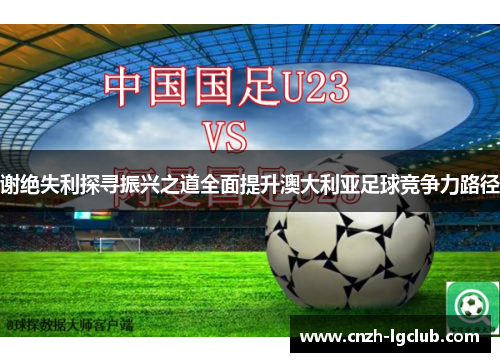 谢绝失利探寻振兴之道全面提升澳大利亚足球竞争力路径 谢绝失利探寻振兴之道全面提升澳大利亚足球竞争力路径