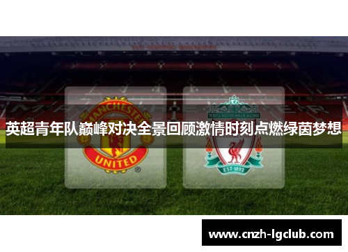 英超青年队巅峰对决全景回顾激情时刻点燃绿茵梦想 英超青年队巅峰对决全景回顾激情时刻点燃绿茵梦想