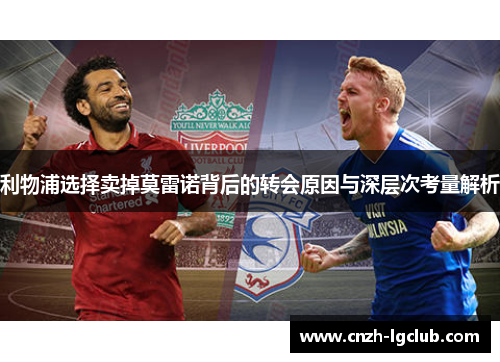 利物浦选择卖掉莫雷诺背后的转会原因与深层次考量解析 利物浦选择卖掉莫雷诺背后的转会原因与深层次考量解析