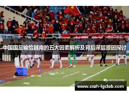 中国国足输给越南的五大因素解析及背后深层原因探讨 中国国足输给越南的五大因素解析及背后深层原因探讨