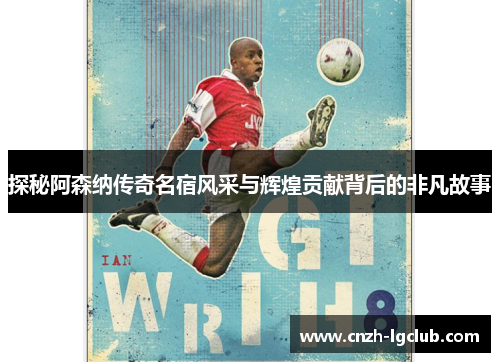 探秘阿森纳传奇名宿风采与辉煌贡献背后的非凡故事 探秘阿森纳传奇名宿风采与辉煌贡献背后的非凡故事