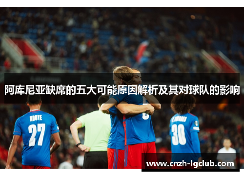 阿库尼亚缺席的五大可能原因解析及其对球队的影响 阿库尼亚缺席的五大可能原因解析及其对球队的影响