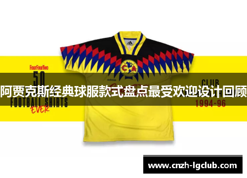阿贾克斯经典球服款式盘点最受欢迎设计回顾 阿贾克斯经典球服款式盘点最受欢迎设计回顾