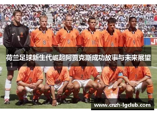 荷兰足球新生代崛起阿贾克斯成功故事与未来展望 荷兰足球新生代崛起阿贾克斯成功故事与未来展望