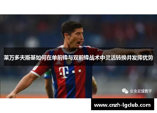 莱万多夫斯基如何在单前锋与双前锋战术中灵活转换并发挥优势 莱万多夫斯基如何在单前锋与双前锋战术中灵活转换并发挥优势