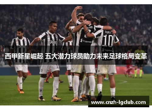 西甲新星崛起 五大潜力球员助力未来足球格局变革 西甲新星崛起 五大潜力球员助力未来足球格局变革