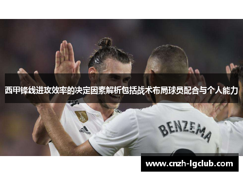 西甲锋线进攻效率的决定因素解析包括战术布局球员配合与个人能力 西甲锋线进攻效率的决定因素解析包括战术布局球员配合与个人能力