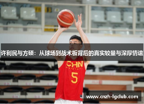 许利民与方硕：从球场到战术板背后的真实较量与深厚情谊