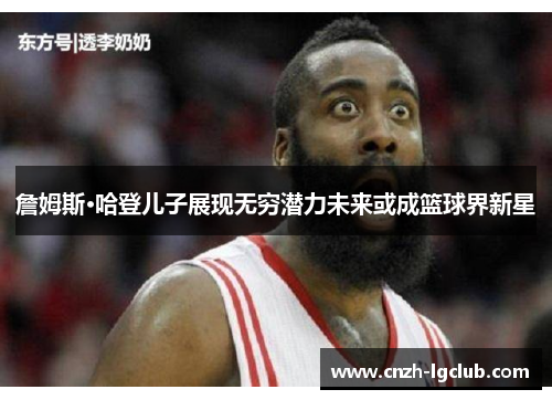 詹姆斯·哈登儿子展现无穷潜力未来或成篮球界新星 詹姆斯·哈登儿子展现无穷潜力未来或成篮球界新星