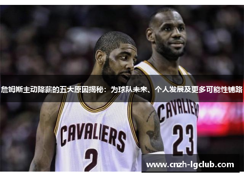 詹姆斯主动降薪的五大原因揭秘：为球队未来、个人发展及更多可能性铺路