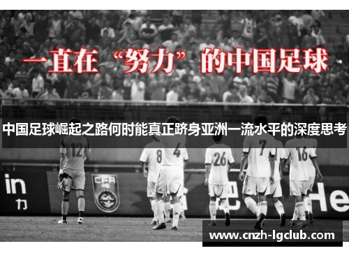 中国足球崛起之路何时能真正跻身亚洲一流水平的深度思考 中国足球崛起之路何时能真正跻身亚洲一流水平的深度思考